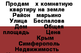 Продам 2-х комнатную квартиру на земле › Район ­ марьино › Улица ­ Беспалова › Дом ­ 23 › Общая площадь ­ 45 › Цена ­ 3 050 000 - Крым, Симферополь Недвижимость » Квартиры продажа   . Крым,Симферополь